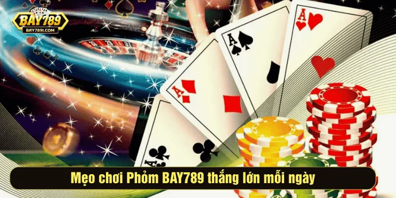 Mẹo chơi Phỏm BAY789 thắng lớn mỗi ngày