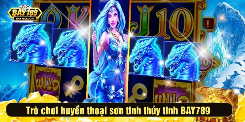 Trò chơi huyền thoại sơn tinh thủy tinh BAY789 