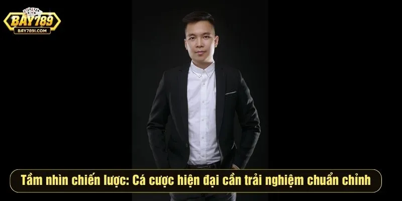 Tầm nhìn chiến lược: Cá cược hiện đại cần trải nghiệm chuẩn chỉnh