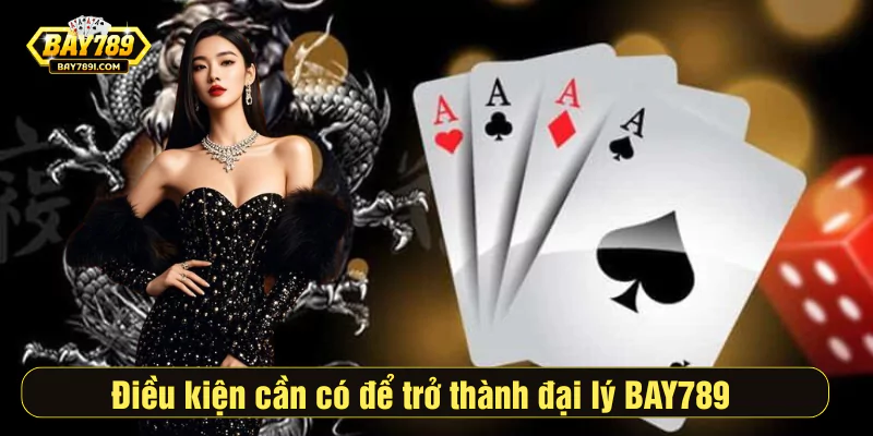 Điều kiện cần có để trở thành đại lý BAY789 