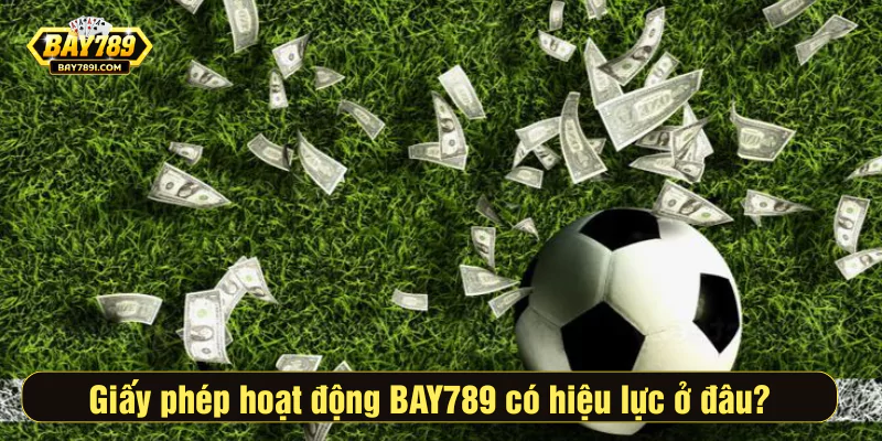 Giấy phép hoạt động BAY789 có hiệu lực ở đâu?