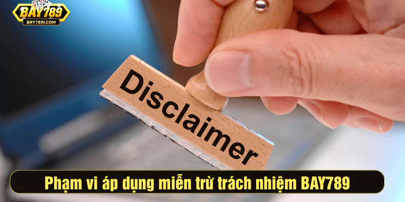 Mục đích và phạm vi áp dụng miễn trừ trách nhiệm BAY789