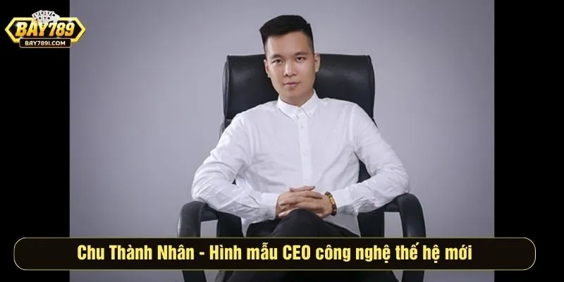 Chu Thành Nhân - Hình mẫu CEO công nghệ thế hệ mới