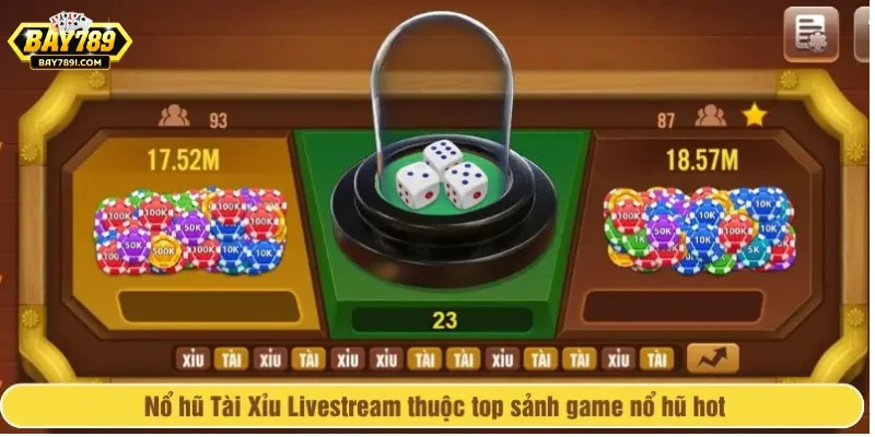 Nổ hũ Tài Xỉu Livestream thuộc top sảnh game nổ hũ hot